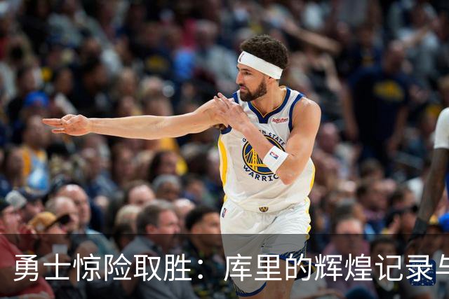 勇士惊险取胜：库里的辉煌记录与新秀的闪耀表现