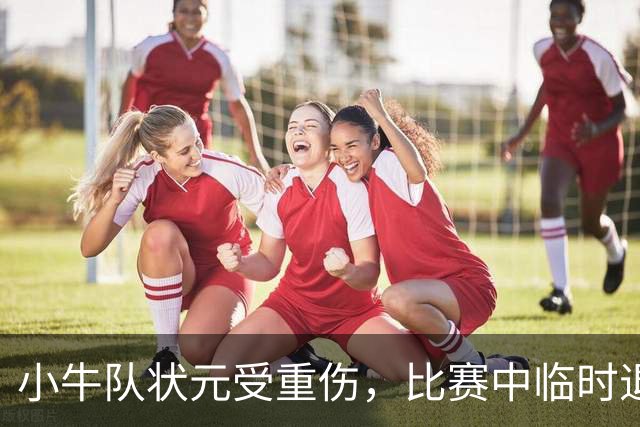 小牛队状元受重伤，比赛中临时退赛引发关注